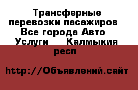 Трансферные перевозки пасажиров - Все города Авто » Услуги   . Калмыкия респ.